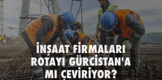 Türk İnşaat Şirketleri yönünü Gürcistan’a mı çeviriyor?